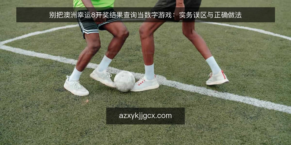 别把澳洲幸运8开奖结果查询当数字游戏：实务误区与正确做法 — 开奖结果查询的常见误区 配图