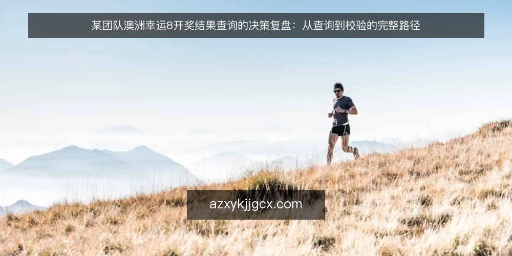 某团队澳洲幸运8开奖结果查询的决策复盘：从查询到校验的完整路径 — 场景：查询需求从哪里来 配图