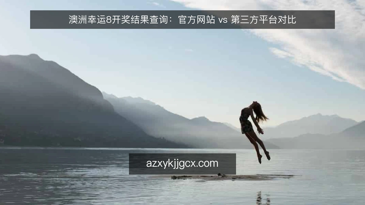 澳洲幸运8开奖结果查询：官方网站 vs 第三方平台对比