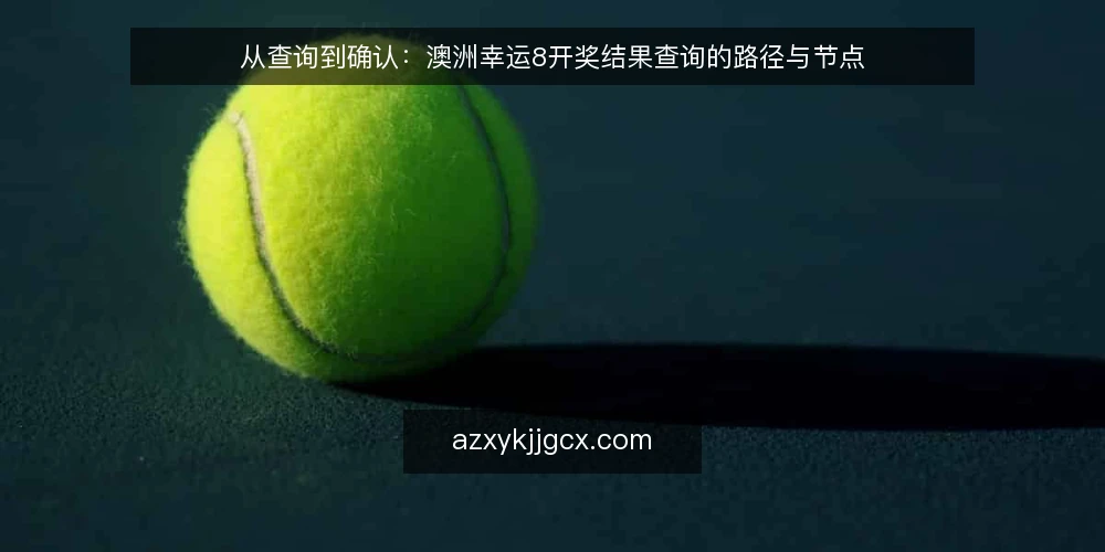 从查询到确认：澳洲幸运8开奖结果查询的路径与节点 — 起点：明确查询需求与信息边界 配图