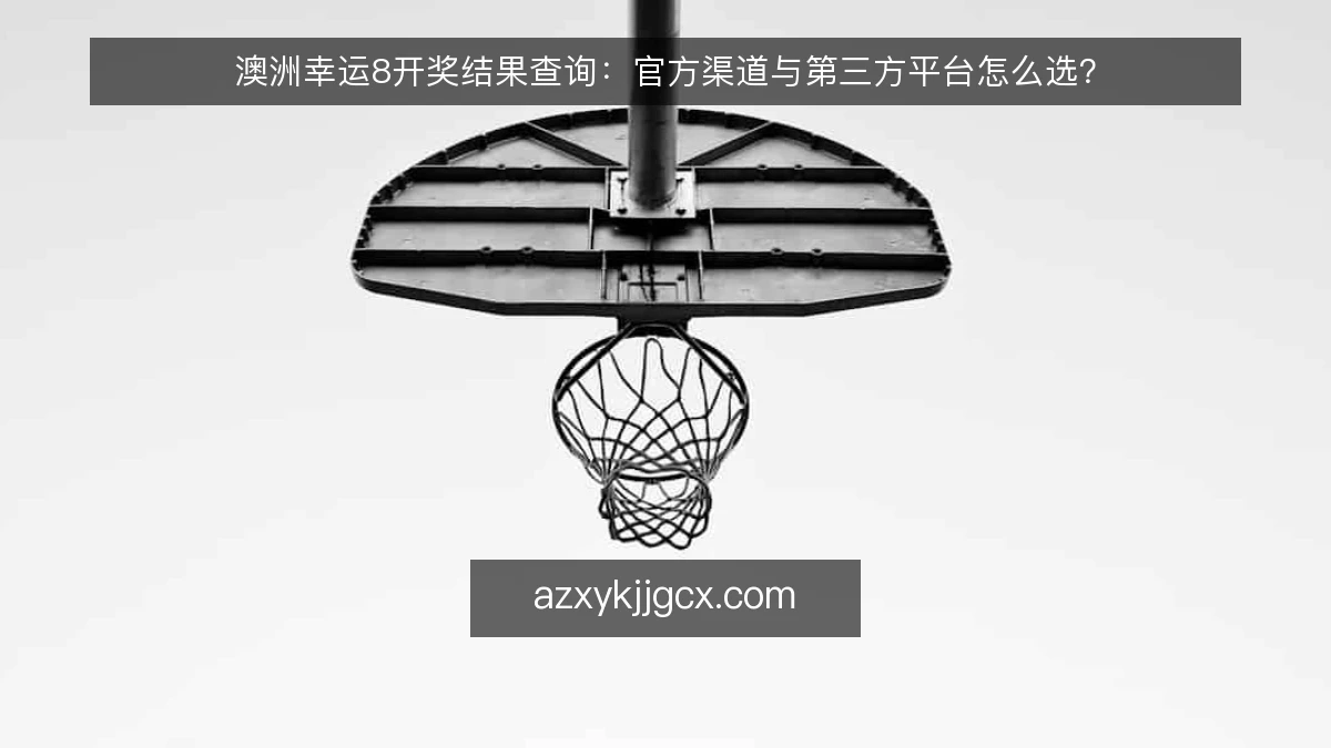 澳洲幸运8开奖结果查询：官方渠道与第三方平台怎么选？