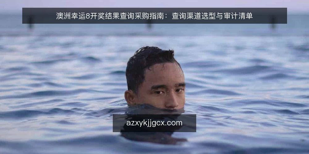 澳洲幸运8开奖结果查询采购指南：查询渠道选型与审计清单 — 为什么现在要做一次查询渠道审计 配图