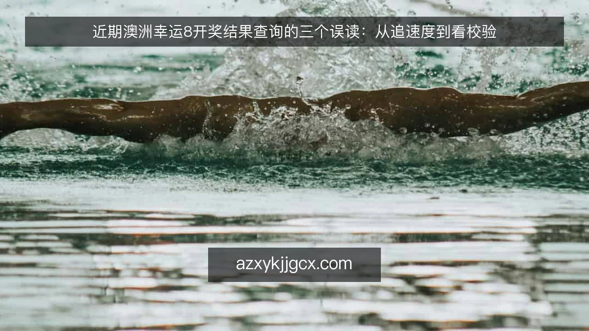 近期澳洲幸运8开奖结果查询的三个误读：从追速度到看校验