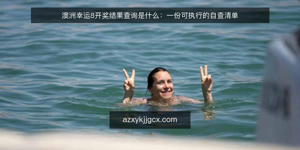 澳洲幸运8开奖结果查询是什么：一份可执行的自查清单 — 为什么现在值得做一次查询自查 配图