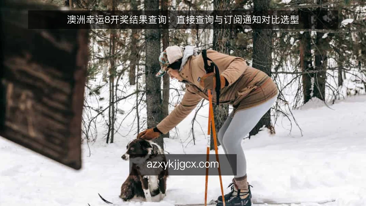 澳洲幸运8开奖结果查询：直接查询与订阅通知对比选型