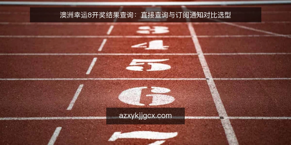 澳洲幸运8开奖结果查询：直接查询与订阅通知对比选型 — 先定选择标准：查询方式对比的四个维度 配图