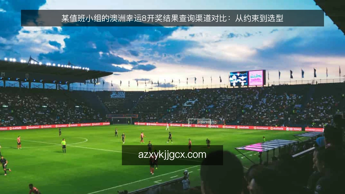 某值班小组的澳洲幸运8开奖结果查询渠道对比:从约束到选型