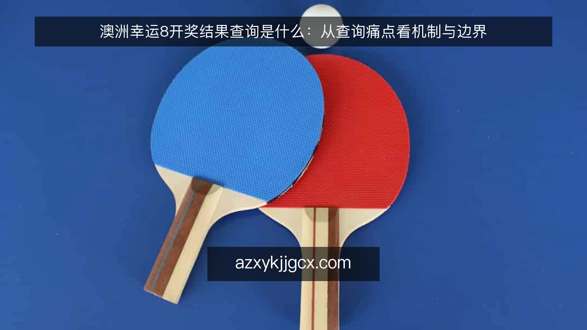 澳洲幸运8开奖结果查询是什么：从查询痛点看机制与边界