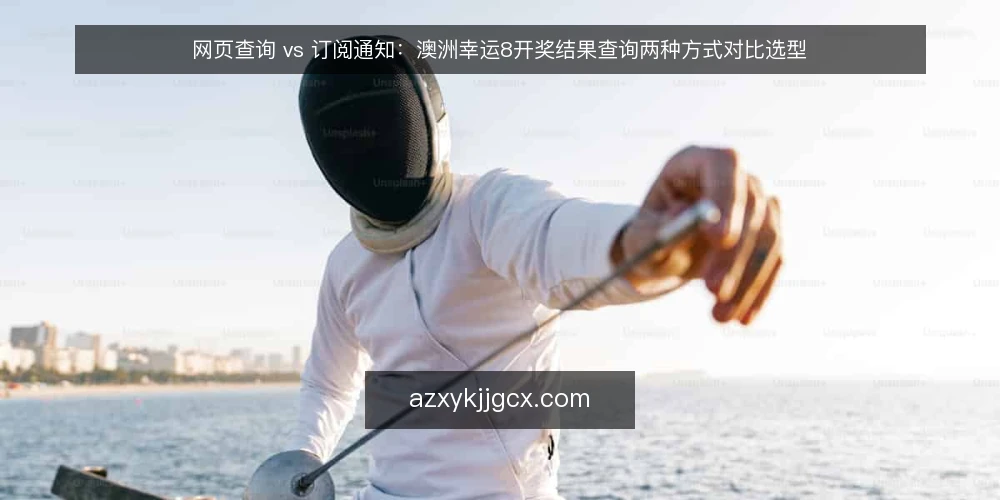 网页查询 vs 订阅通知:澳洲幸运8开奖结果查询两种方式对比选型 — 从一次遗漏核对说起 配图