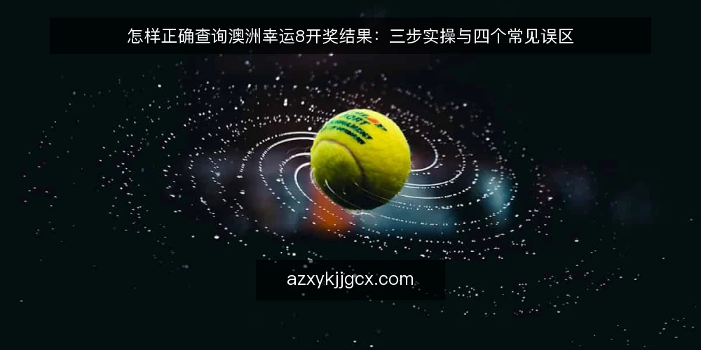 怎样正确查询澳洲幸运8开奖结果：三步实操与四个常见误区 — 先明确查询目标与准备清单 配图